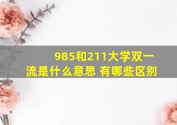 985和211大学双一流是什么意思 有哪些区别